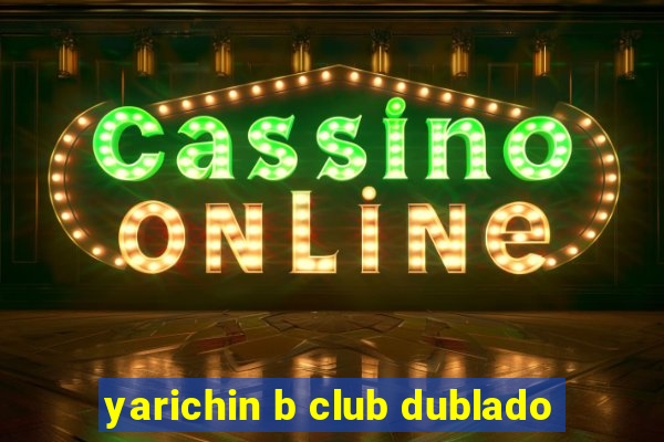 yarichin b club dublado